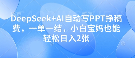 DeepSeek+AI自动写PPT挣稿费，一单一结，小白宝妈也能轻松日入2张-Zv头条