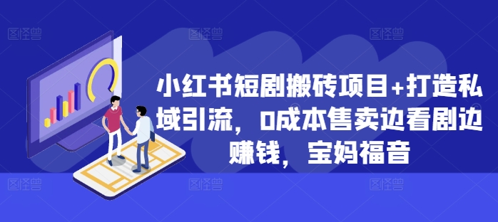 小红书短剧搬砖项目+打造私域引流，0成本售卖边看剧边赚钱，宝妈福音【揭秘】-Zv头条