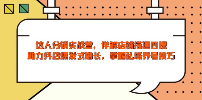 达人分销实战营，店铺搭建四课，助力抖店爆发式增长，掌握私域养号技巧-Zv头条