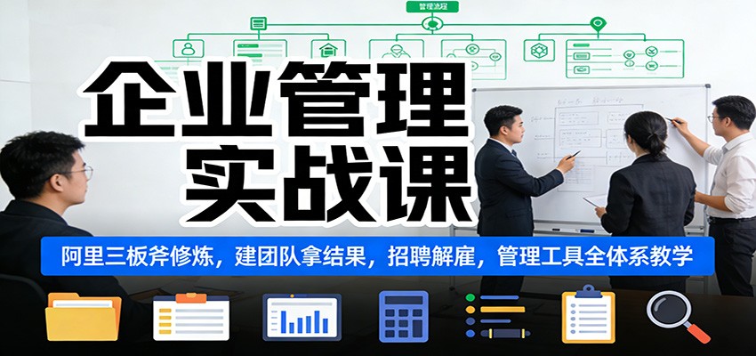 企业管理实战课：阿里三板斧修炼，建团队拿结果，招聘解雇，管理工具全体系教学-站长V课