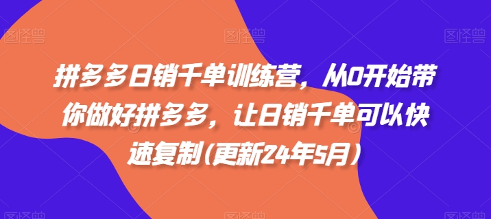 拼多多日销千单训练营，从0开始带你做好拼多多，让日销千单可以快速复制(更新25年6月)-Zv头条