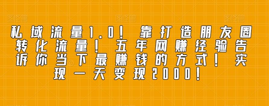 私域流量1.0！靠打造朋友圈转化流量！五年网赚经验告诉你当下最赚钱的方式！实现一天变现2000！-Zv头条