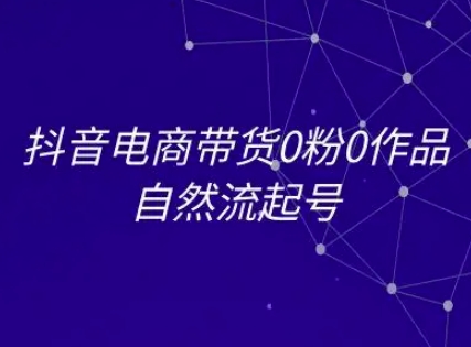 抖音电商带货0粉0作品自然流起号，抖音电商教程-Zv头条
