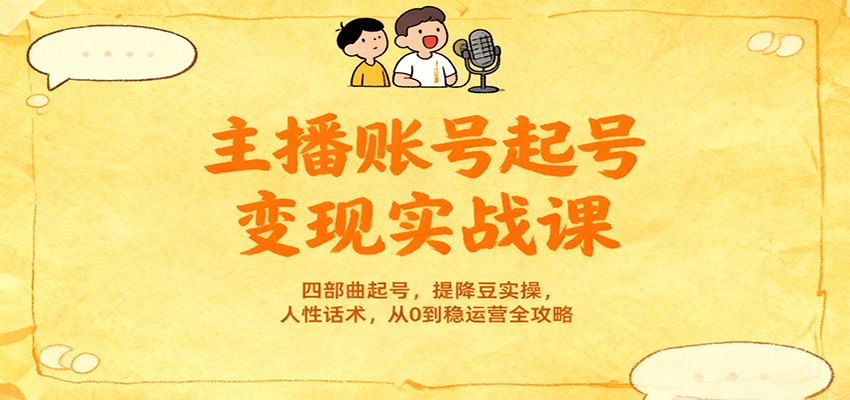 主播账号起号变现实战课,四部曲起号,提降豆实操,人性话术,从0到稳运营全攻略-站长V课