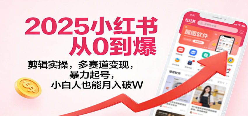 2025小红书从0到爆：剪辑实操，多赛道变现，暴力起号，零基础也能月入破W-站长V课