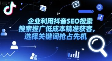 企业利用抖音SEO搜索推广低成本精准获客，选择关键词抢占先机-Zv头条