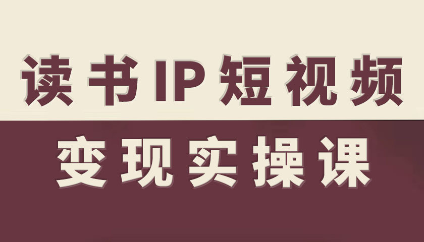 读书IP短视频变现实操课，读书IP赛道变现指南-站长V课