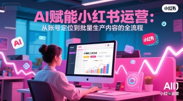 AI 赋能小红书运营：从账号定位到批量生产内容的全流程-Zv头条