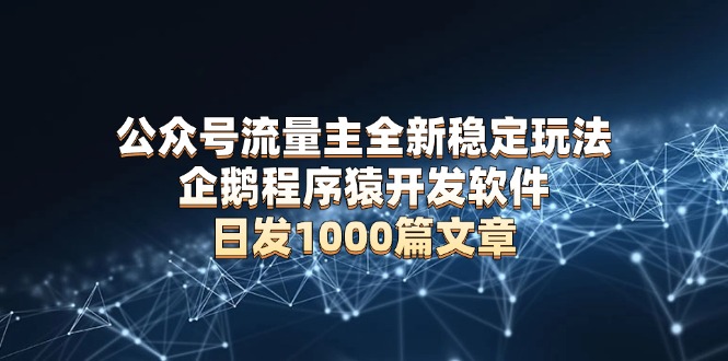 公众号流量主全新稳定玩法 企鹅程序猿开发软件 日发1000篇文章 无需AI改写-Zv头条