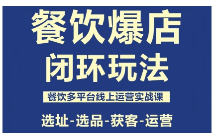 餐饮爆店闭环玩法，餐饮多平台线上运营实战课，选址-选品-获客-运营-站长V课
