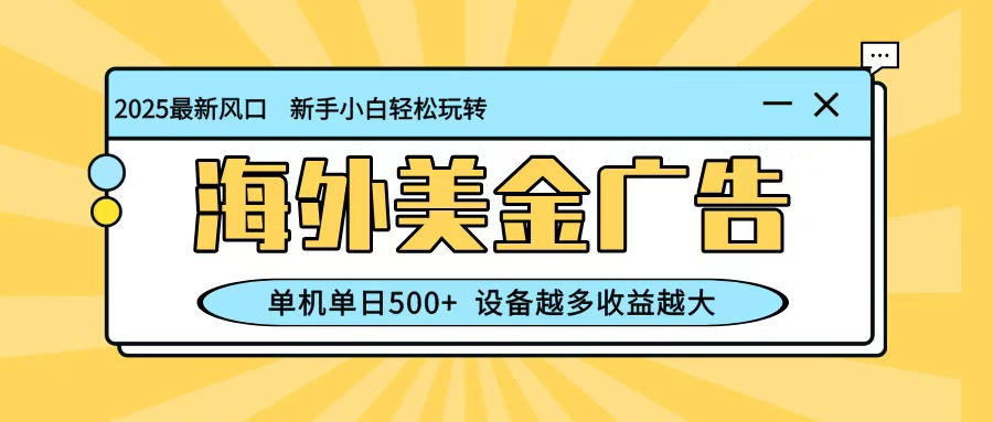 最新蓝海项目，海外美金广告，单机单日500+，可矩阵放大，设备越多收益越大-站长V课