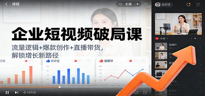 企业短视频破局课：流量逻辑+爆款创作+直播带货，解锁增长新路径-站长V课