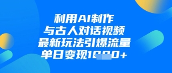 利用AI制作与古人对话的视频，最新玩法引爆流量，单日变现1k-Zv头条