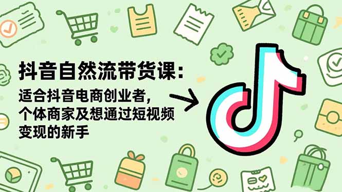 抖音自然流带货课：适合抖音电商创业者,个体商家及想通过短视频变现的新手-站长V课
