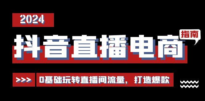 抖音直播电商运营必修课，0基础玩转直播间流量，打造爆款(29节)-Zv头条