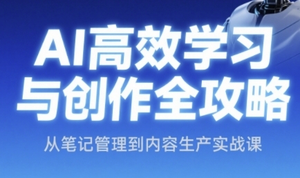 AI高效学习与创作全攻略，从笔记管理到内容生产实战课-Zv头条