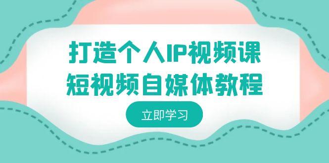 打造个人IP视频课-短视频自媒体教程，个人IP如何定位，如何变现-Zv头条