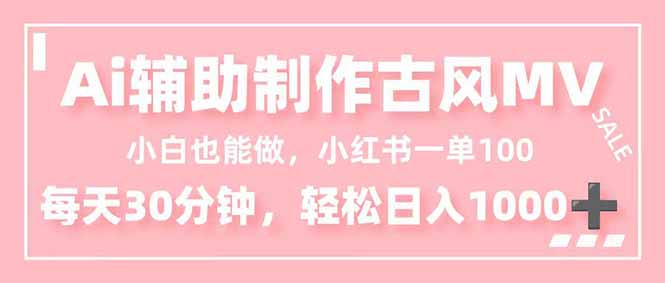 小白也能做!AI辅助制作古风MV,小红薯一单100,每天30分钟轻松日入1000+-站长V课