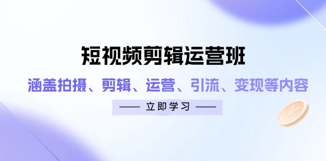短视频剪辑运营班：涵盖拍摄、剪辑、运营、引流、变现等内容-Zv头条
