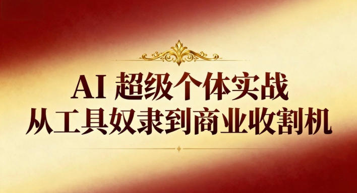 AI超级个体实战:从工具奴隶到商业收割机-站长V课