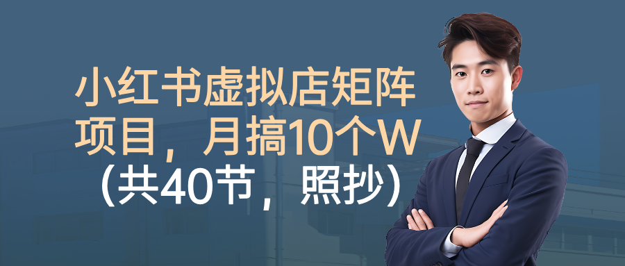 小红书虚拟店矩阵项目，月搞10W(共40节，照抄照做)-站长V课