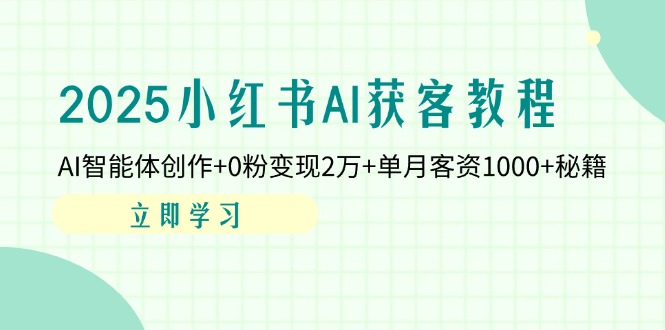 2025小红书AI获客教程：AI智能体创作+0粉变现2万+单月客资1000+秘籍-Zv头条