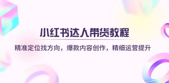 小红书达人带货教程：精准定位找方向，爆款内容创作，精细运营提升-Zv头条