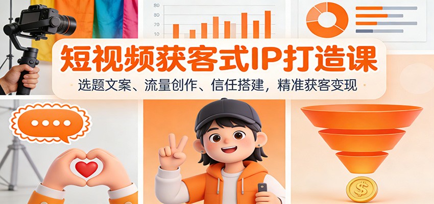 短视频获客式IP打造课：选题文案、流量创作、信任搭建，精准获客变现-站长V课