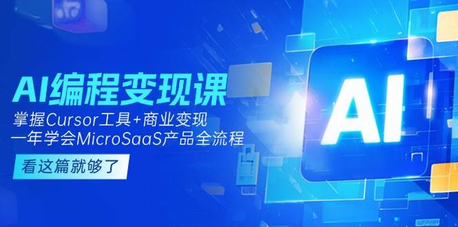 AI编程变现课：掌握Cursor工具+商业变现，一年学会MicroSaaS产品全流程-Zv头条