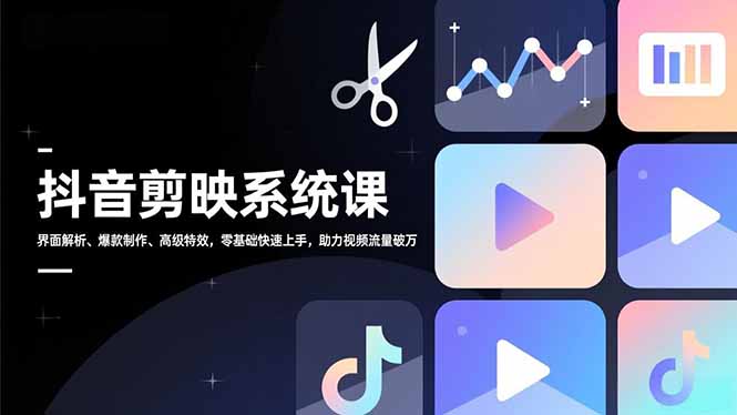 抖音剪映系统课，界面解析、爆款制作、高级特效，零基础快速上手，助力视频流量破万-站长V课