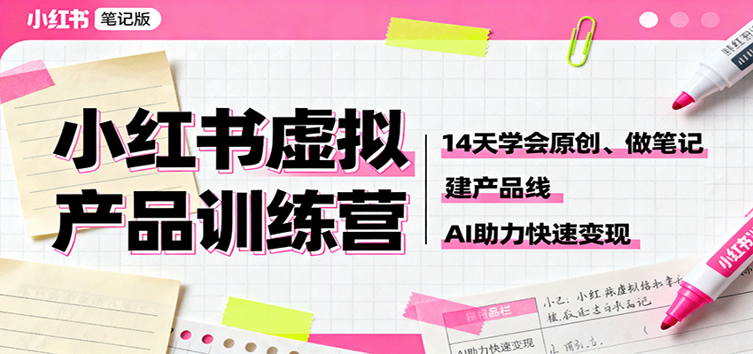 小红书虚拟产品训练营:14天学会原创、做笔记、建产品线,AI助力快速变现-站长V课