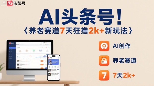 AI头条号,7天狂撸2k+,做养老赛道,新风口新玩法-站长V课