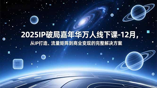 2025IP破局嘉年华万人线下课-12月，从IP打造、流量矩阵到商业变现的完整解决方案-站长V课