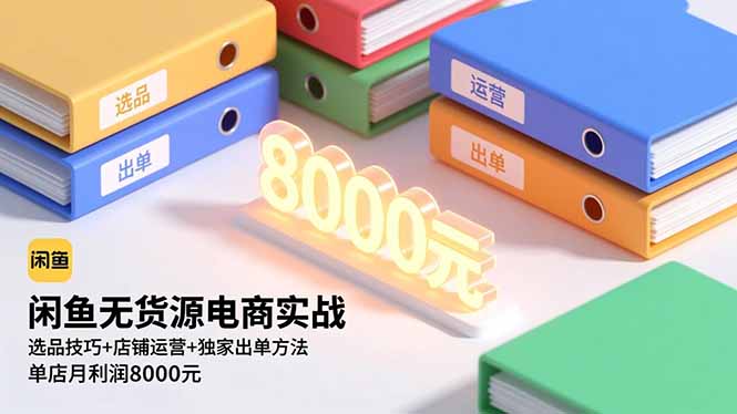 闲鱼无货源电商实战,选品技巧+店铺运营+独家出单方法,单店月利润8000元-站长V课