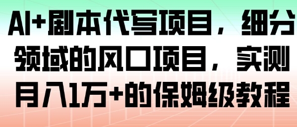AI+剧本代写项目，细分领域的风口项目，实测月入1W+的保姆级教程