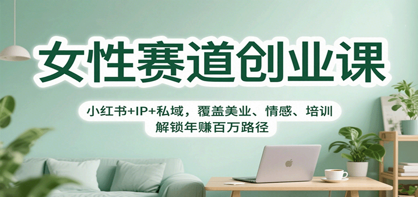 女性赛道创业课：小红书+IP+私域，覆盖美业、情感、培训，解锁年赚百万路径-站长V课