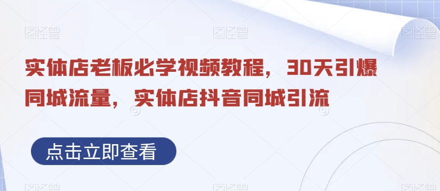 实体店老板必学视频教程，30天引爆同城流量，实体店抖音同城引流-Zv头条