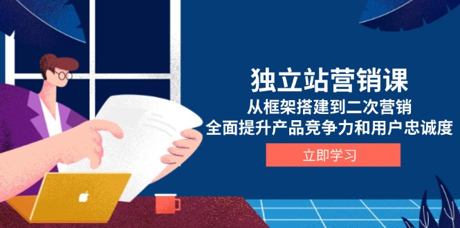 独立站营销课，从框架搭建到二次营销，全面提升产品竞争力和用户忠诚度-Zv头条